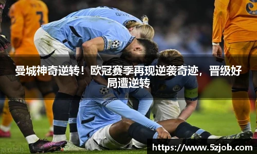 曼城神奇逆转！欧冠赛季再现逆袭奇迹，晋级好局遭逆转
