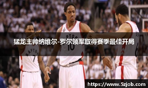 猛龙主帅纳维尔-罗尔领军取得赛季最佳开局