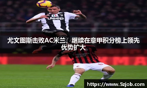 尤文图斯击败AC米兰，继续在意甲积分榜上领先优势扩大