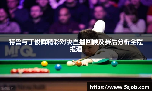特鲁与丁俊晖精彩对决直播回顾及赛后分析全程报道