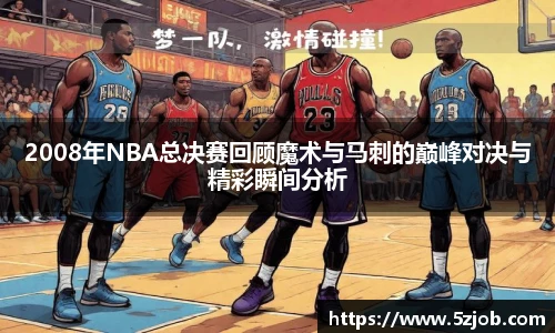 2008年NBA总决赛回顾魔术与马刺的巅峰对决与精彩瞬间分析